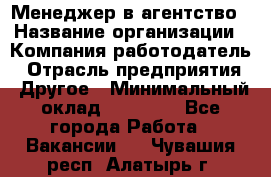 Менеджер в агентство › Название организации ­ Компания-работодатель › Отрасль предприятия ­ Другое › Минимальный оклад ­ 25 000 - Все города Работа » Вакансии   . Чувашия респ.,Алатырь г.